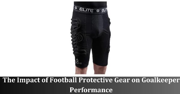 The Impact of Football Protective Gear on Goalkeeper Performance