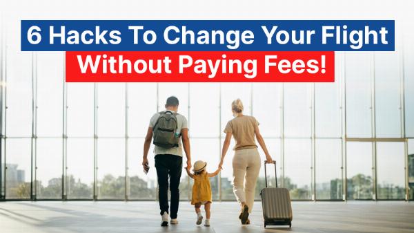 6 Hacks To Change Your Flight Without Paying Fees! 	