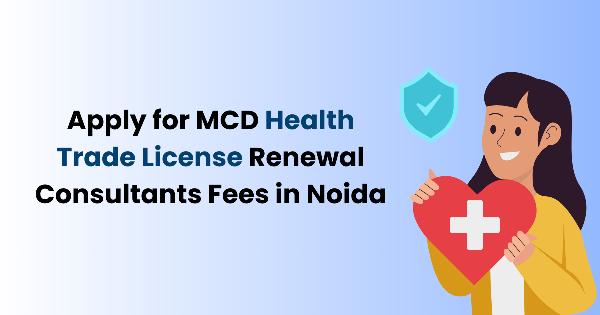 How to Evaluate MCD Health Trade License Renewal Fees and Consultant Costs in Noida