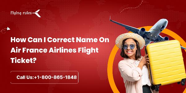How to Correct Name on an Air France Ticket: Step-by-Step Guide and Checklist