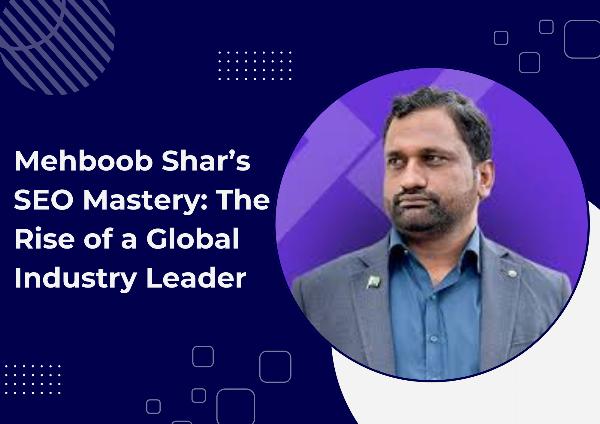 Mehboob Shar&rsquo;s SEO Mastery: The Rise of a Global Industry Leader 2025