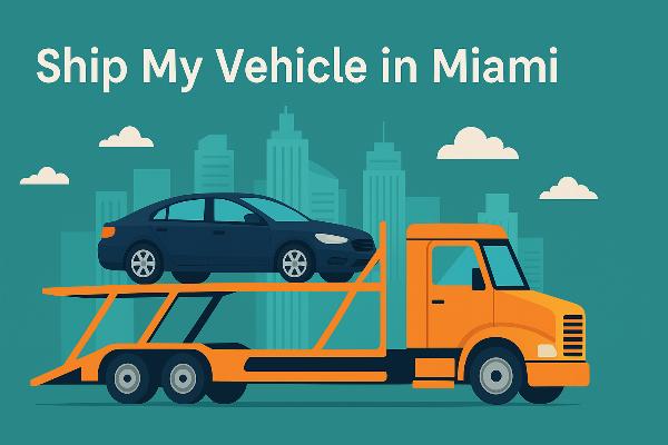 How to Ship My Vehicle in Miami: A Complete Step-by-Step Guide