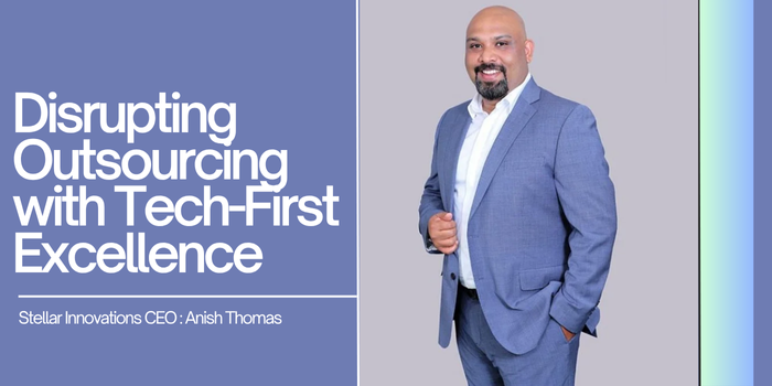 Stellar Innovations CEO Anish Thomas on Disrupting Outsourcing with Tech-First Excellence