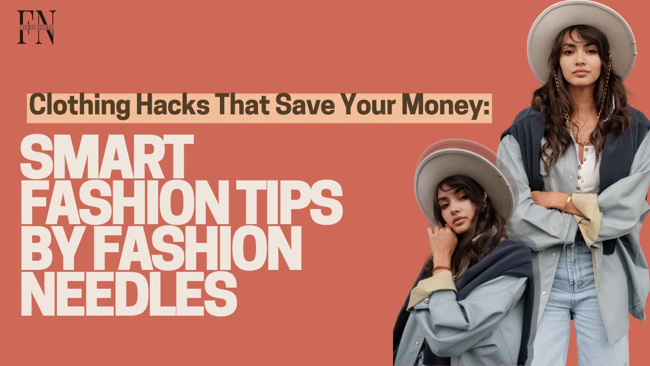 Clothing Hacks That Save Your Money: Smart Fashion Tips by Fashion Needles