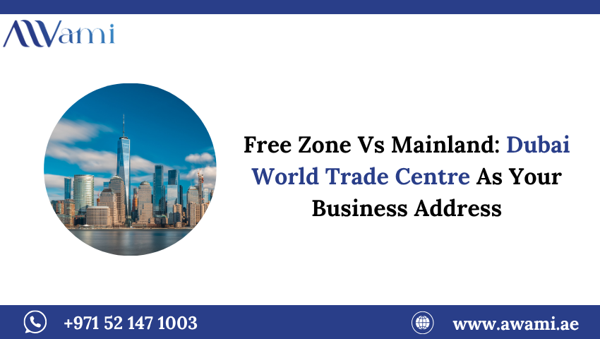 Dubai World Trade Centre Business Address: Free Zone vs Mainland Explained