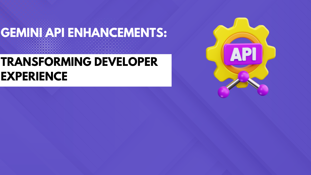 Gemini API Enhancements: Transforming Developer Experience 