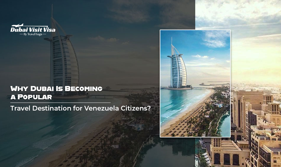 Why Dubai Is Becoming A Popular Travel Destination for Venezuela Citizens?
